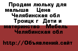 Продам люльку для малыша. › Цена ­ 4 000 - Челябинская обл., Троицк г. Дети и материнство » Мебель   . Челябинская обл.